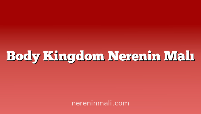 Body Kingdom Nerenin Malı