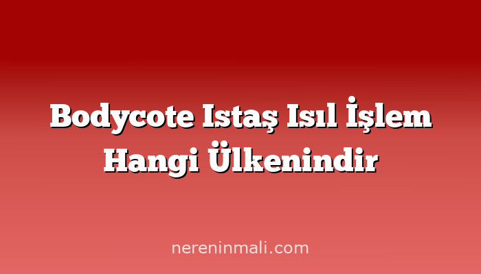 Bodycote Istaş Isıl İşlem Hangi Ülkenindir