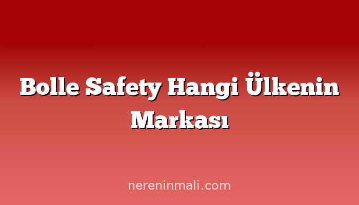 Bolle Safety Hangi Ülkenin Markası