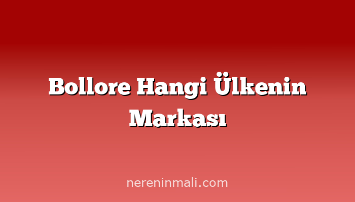 Bollore Hangi Ülkenin Markası