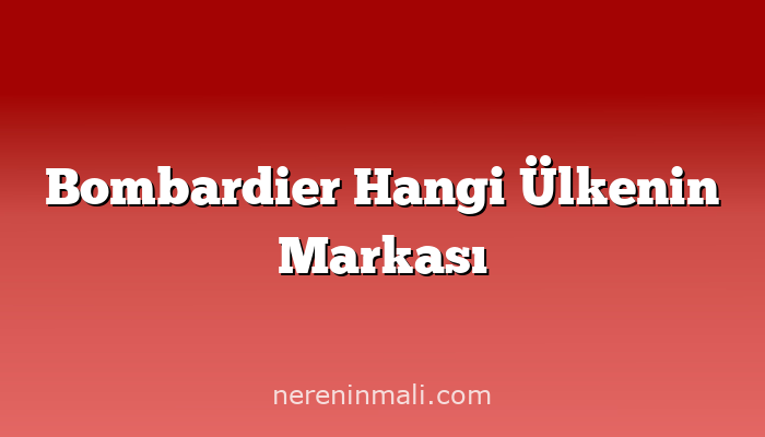 Bombardier Hangi Ülkenin Markası