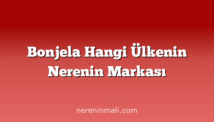 Bonjela Hangi Ülkenin Nerenin Markası