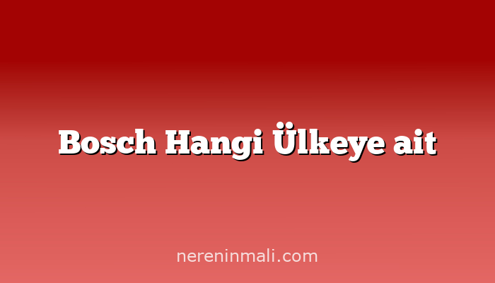 Bosch Hangi Ülkeye ait