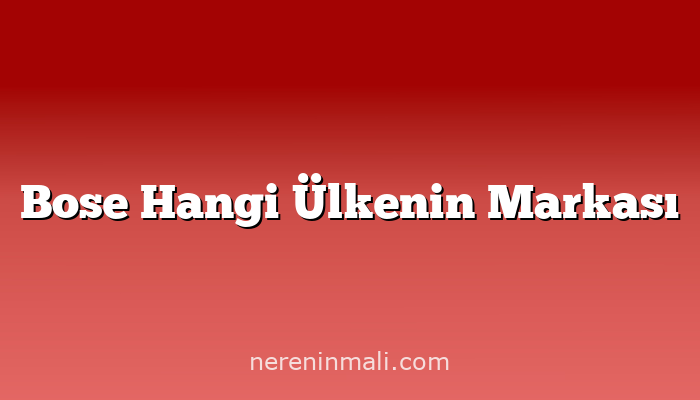 Bose Hangi Ülkenin Markası