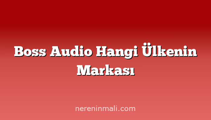 Boss Audio Hangi Ülkenin Markası