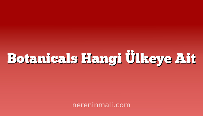 Botanicals Hangi Ülkeye Ait