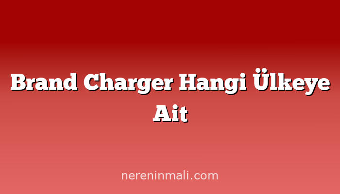 Brand Charger Hangi Ülkeye Ait