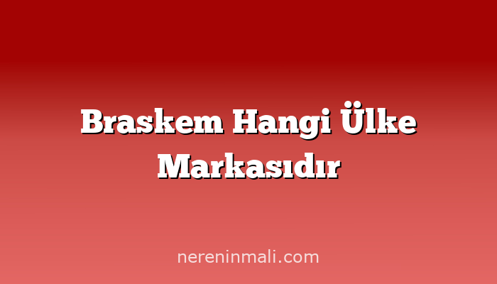 Braskem Hangi Ülke Markasıdır