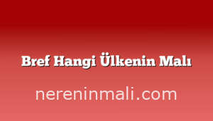 Bref Hangi Ülkenin Malı