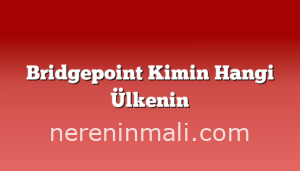 Bridgepoint Kimin Hangi Ülkenin