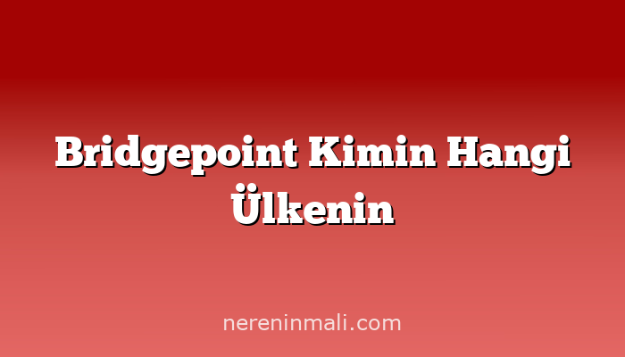 Bridgepoint Kimin Hangi Ülkenin