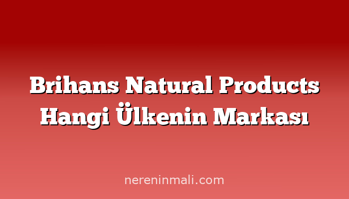 Brihans Natural Products Hangi Ülkenin Markası