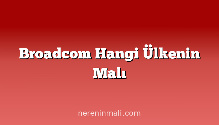 Broadcom Hangi Ülkenin Malı