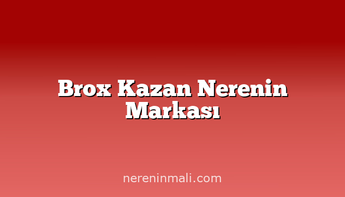 Brox Kazan Nerenin Markası