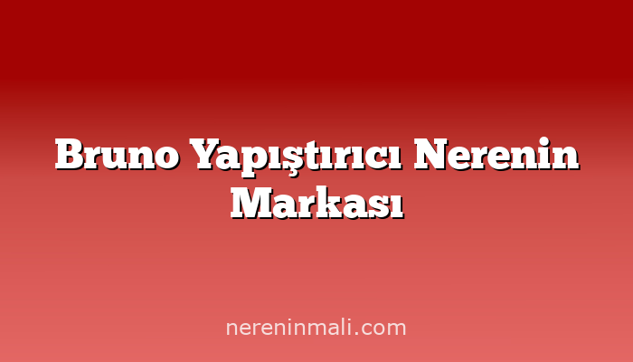 Bruno Yapıştırıcı Nerenin Markası