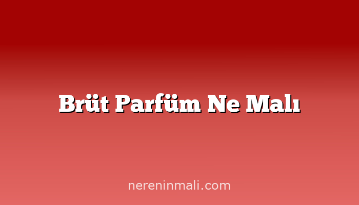 Brüt Parfüm Ne Malı