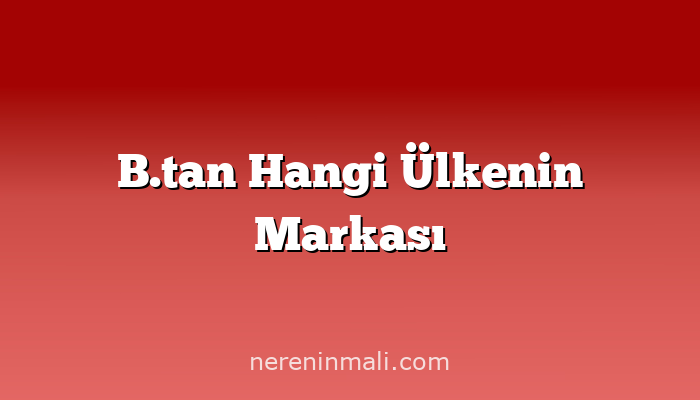 B.tan Hangi Ülkenin Markası