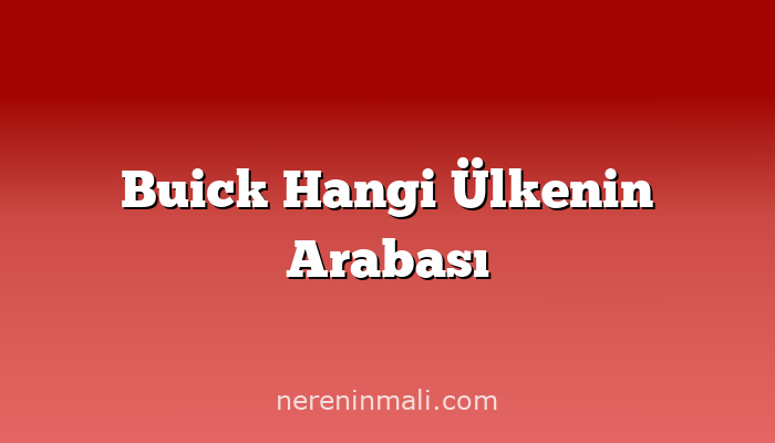 Buick Hangi Ülkenin Arabası