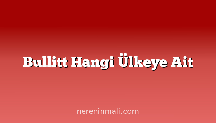 Bullitt Hangi Ülkeye Ait