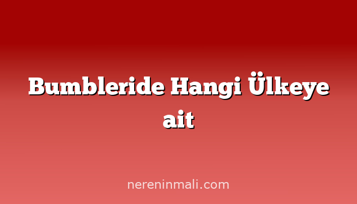 Bumbleride Hangi Ülkeye ait