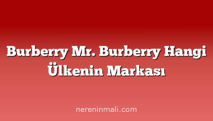 Burberry Mr. Burberry Hangi Ülkenin Markası