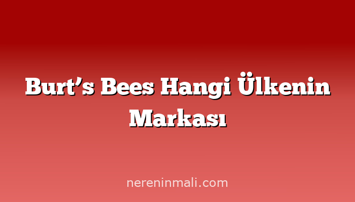 Burt’s Bees Hangi Ülkenin Markası