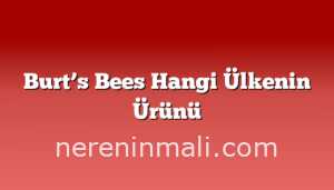 Burt’s Bees Hangi Ülkenin Ürünü