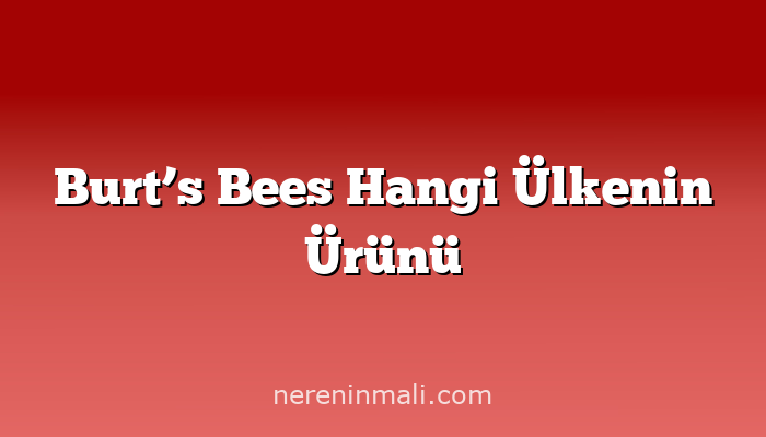 Burt’s Bees Hangi Ülkenin Ürünü