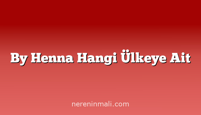 By Henna Hangi Ülkeye Ait