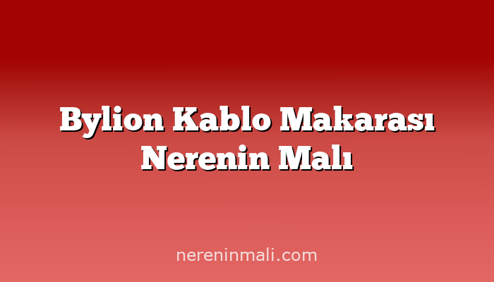 Bylion Kablo Makarası Nerenin Malı