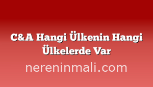 C&A Hangi Ülkenin Hangi Ülkelerde Var