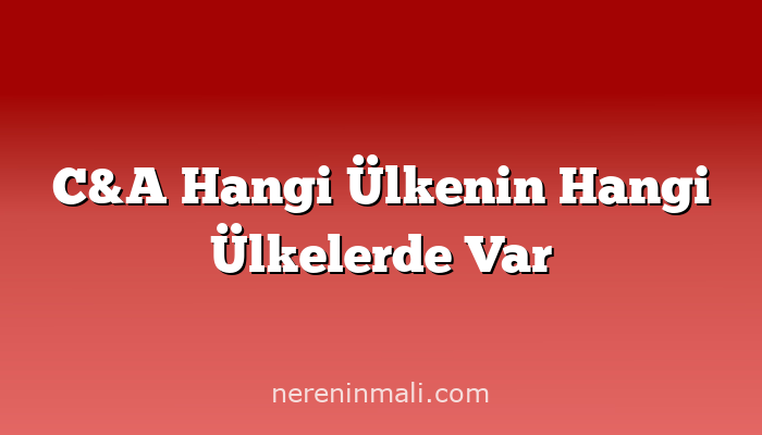 C&A Hangi Ülkenin Hangi Ülkelerde Var