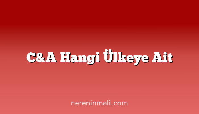 C&A Hangi Ülkeye Ait