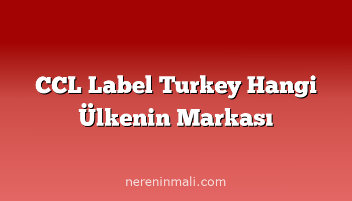 CCL Label Turkey Hangi Ülkenin Markası