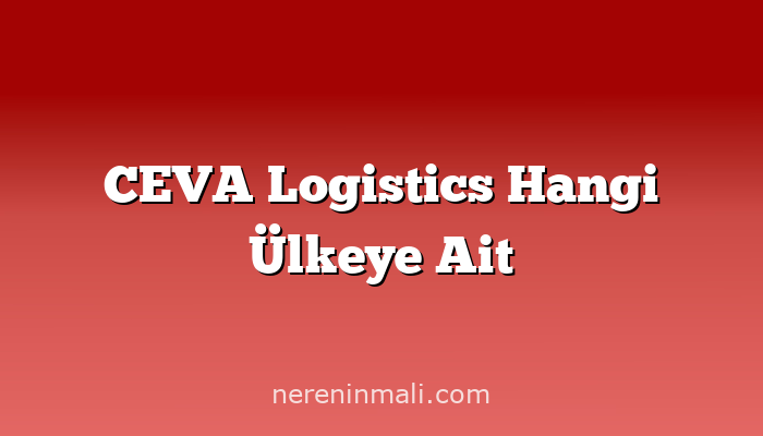 CEVA Logistics Hangi Ülkeye Ait