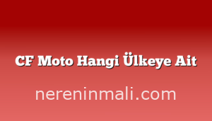 CF Moto Hangi Ülkeye Ait