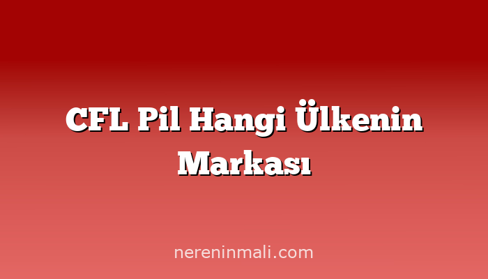 CFL Pil Hangi Ülkenin Markası