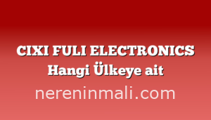 CIXI FULI ELECTRONICS Hangi Ülkeye ait