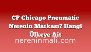 CP Chicago Pneumatic Nerenin Markası? Hangi Ülkeye Ait