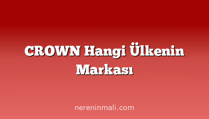 CROWN Hangi Ülkenin Markası