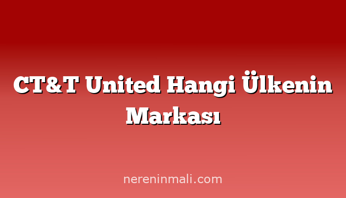 CT&T United Hangi Ülkenin Markası