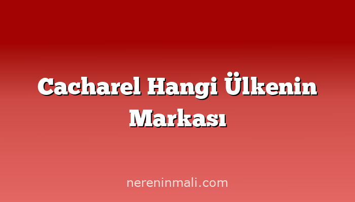 Cacharel Hangi Ülkenin Markası