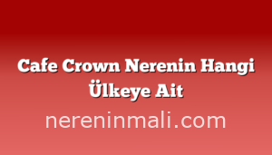 Cafe Crown Nerenin Hangi Ülkeye Ait