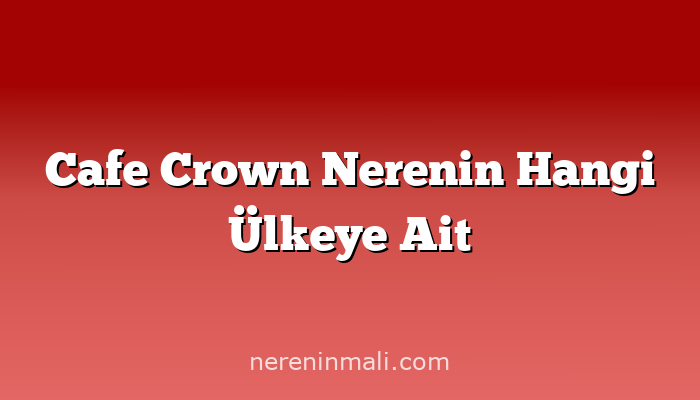 Cafe Crown Nerenin Hangi Ülkeye Ait