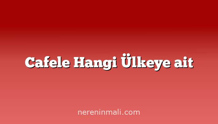 Cafele Hangi Ülkeye ait