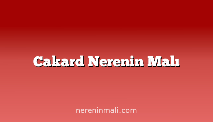 Cakard Nerenin Malı