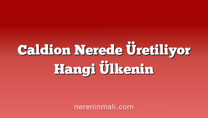 Caldion Nerede Üretiliyor Hangi Ülkenin