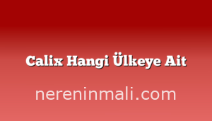 Calix Hangi Ülkeye Ait