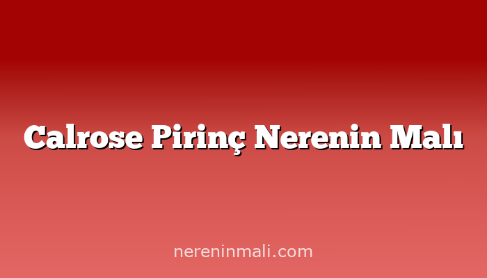 Calrose Pirinç Nerenin Malı