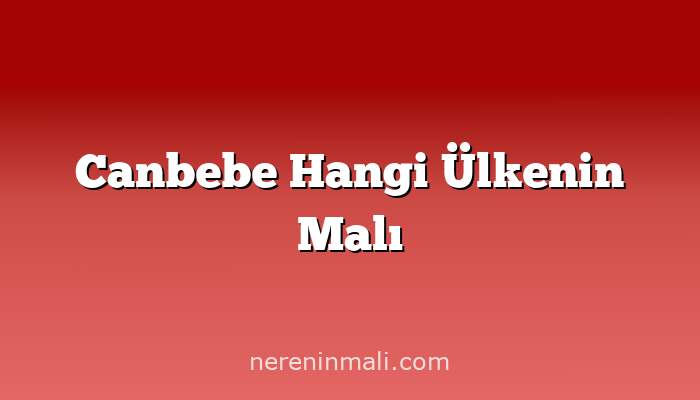 Canbebe Hangi Ülkenin Malı